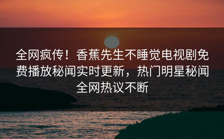 全网疯传！香蕉先生不睡觉电视剧免费播放秘闻实时更新，热门明星秘闻全网热议不断  第1张