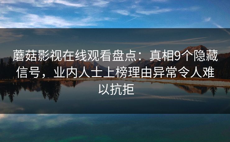 蘑菇影视在线观看盘点：真相9个隐藏信号，业内人士上榜理由异常令人难以抗拒