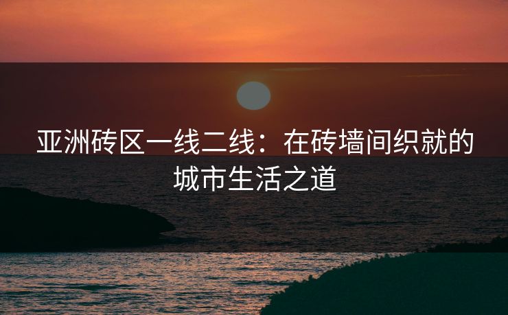 亚洲砖区一线二线：在砖墙间织就的城市生活之道  第1张