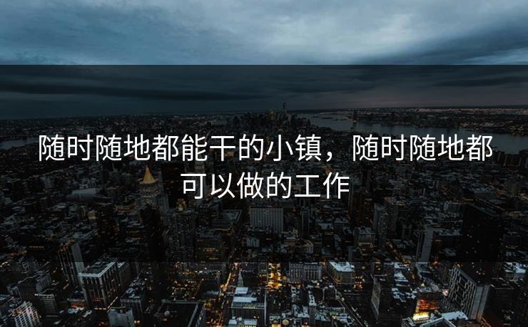 随时随地都能干的小镇,随时随地都可以做的工作