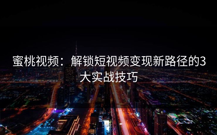 蜜桃视频:解锁短视频变现新路径的3大实战技巧 第1张 蜜桃视频:解锁短视频变现新路径的3大实战技巧 第1张