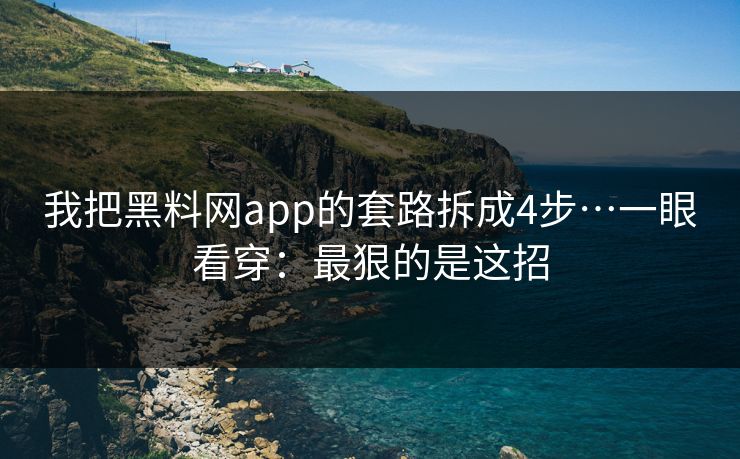 我把黑料网app的套路拆成4步…一眼看穿：最狠的是这招