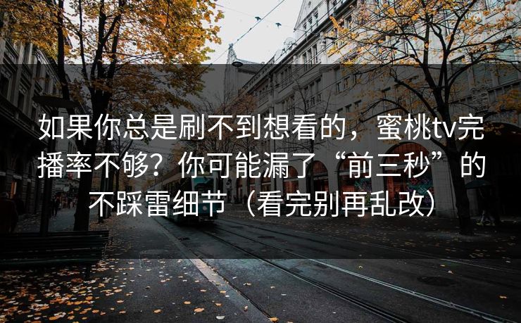 如果你总是刷不到想看的，蜜桃tv完播率不够？你可能漏了“前三秒”的不踩雷细节（看完别再乱改）  第1张