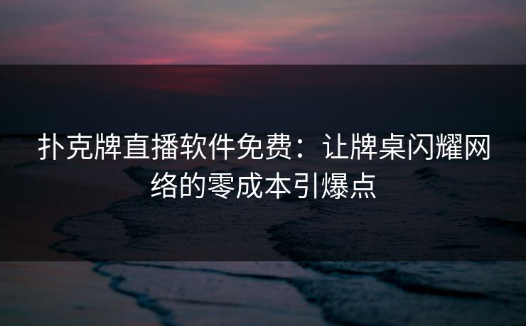 扑克牌直播软件免费：让牌桌闪耀网络的零成本引爆点