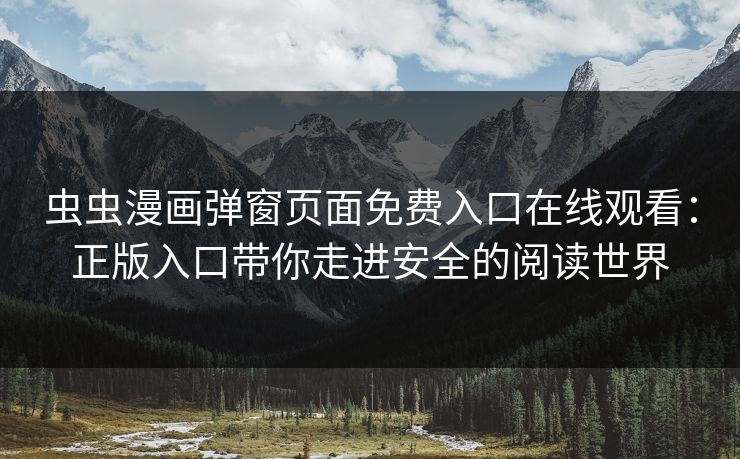 虫虫漫画弹窗页面免费入口在线观看：正版入口带你走进安全的阅读世界