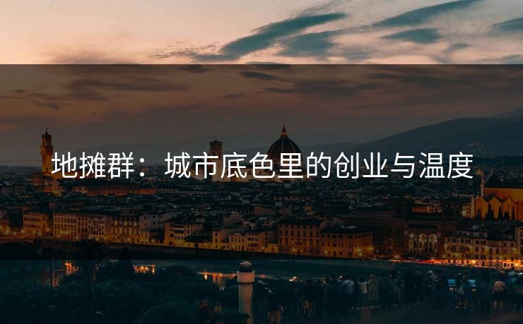 地摊群：城市底色里的创业与温度
