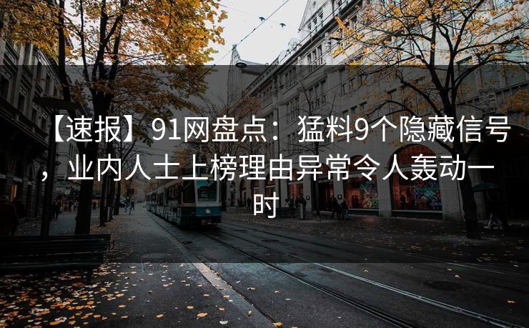 【速报】91网盘点：猛料9个隐藏信号，业内人士上榜理由异常令人轰动一时  第1张