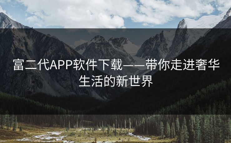 富二代APP软件下载——带你走进奢华生活的新世界