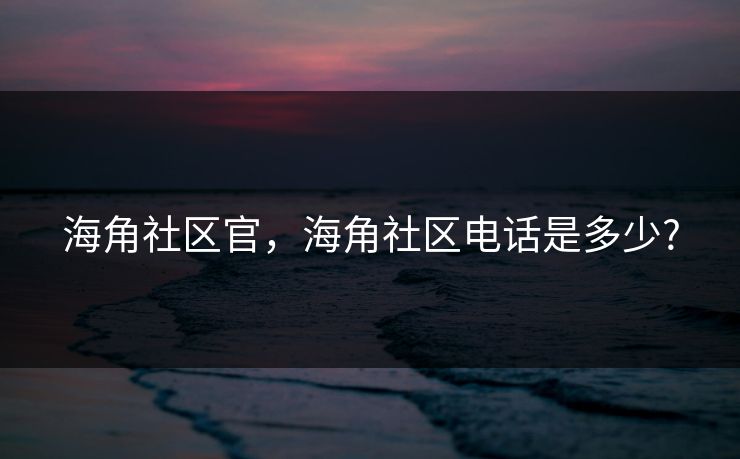 海角社区官,海角社区电话是多少?