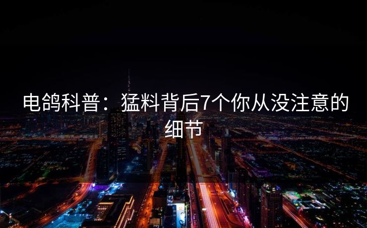 电鸽科普：猛料背后7个你从没注意的细节