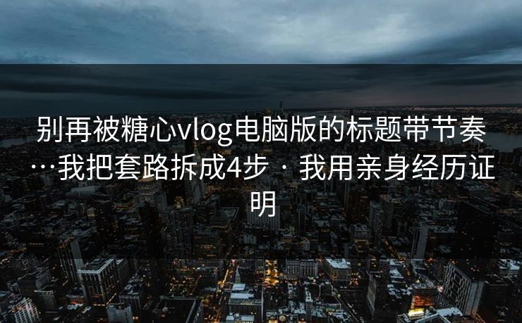 别再被糖心vlog电脑版的标题带节奏…我把套路拆成4步 · 我用亲身经历证明