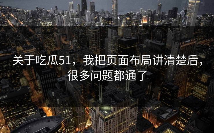 关于吃瓜51,我把页面布局讲清楚后,很多问题都通了 第1张 关于吃瓜51,我把页面布局讲清楚后,很多问题都通了 第1张