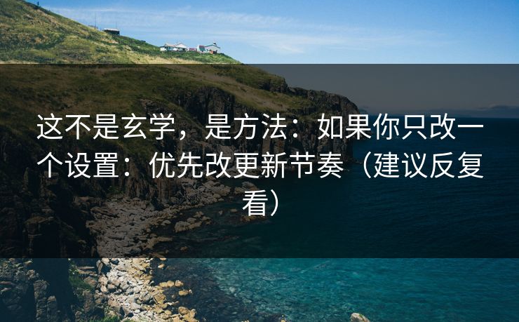 这不是玄学，是方法：如果你只改一个设置：优先改更新节奏（建议反复看）  第1张
