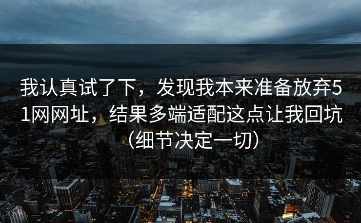 我认真试了下，发现我本来准备放弃51网网址，结果多端适配这点让我回坑（细节决定一切）  第1张