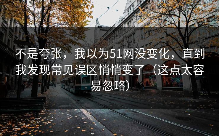 不是夸张，我以为51网没变化，直到我发现常见误区悄悄变了（这点太容易忽略）  第1张