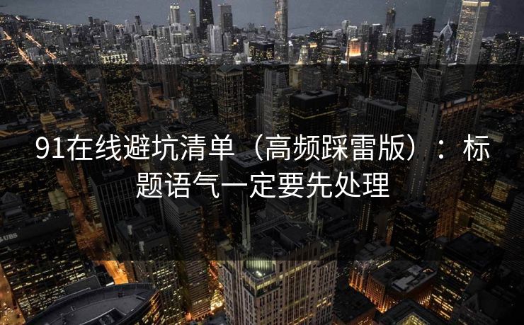 91在线避坑清单（高频踩雷版）：标题语气一定要先处理  第1张